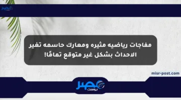 مفاجآت رياضية مثيرة ومعارك حاسمة تغير الأحداث بشكل غير متوقع تمامًا!